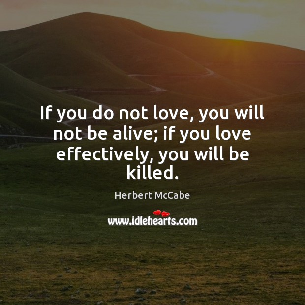 If you do not love, you will not be alive; if you love effectively, you will be killed. Image