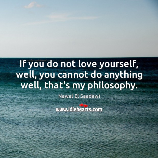 If you do not love yourself, well, you cannot do anything well, that’s my philosophy. Image