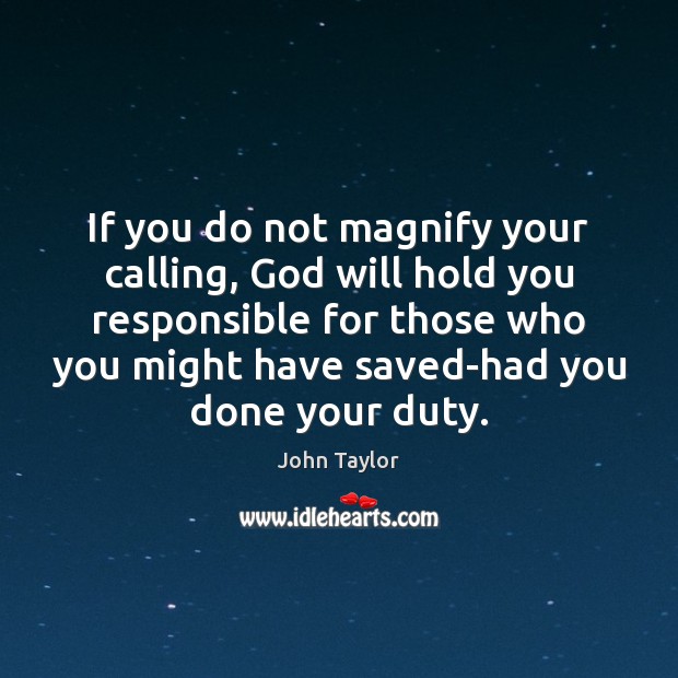 If you do not magnify your calling, God will hold you responsible John Taylor Picture Quote