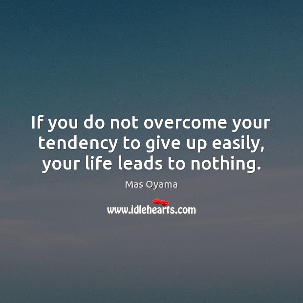 If you do not overcome your tendency to give up easily, your life leads to nothing. Mas Oyama Picture Quote