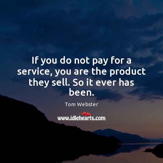 If you do not pay for a service, you are the product they sell. So it ever has been. Tom Webster Picture Quote