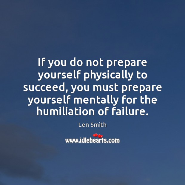 If you do not prepare yourself physically to succeed, you must prepare Len Smith Picture Quote