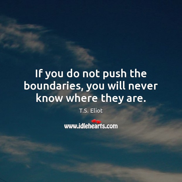 If you do not push the boundaries, you will never know where they are. Image