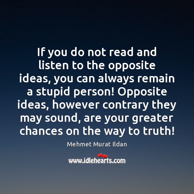If you do not read and listen to the opposite ideas, you Image