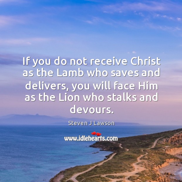 If you do not receive Christ as the Lamb who saves and Steven J Lawson Picture Quote
