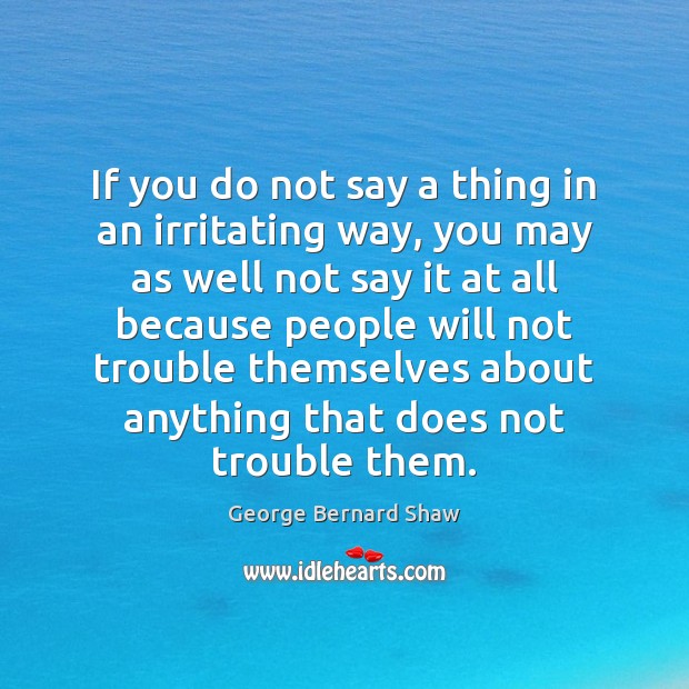 If you do not say a thing in an irritating way, you George Bernard Shaw Picture Quote