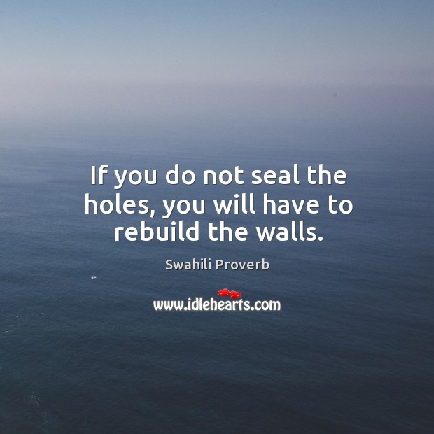 If you do not seal the holes, you will have to rebuild the walls. Swahili Proverbs Image