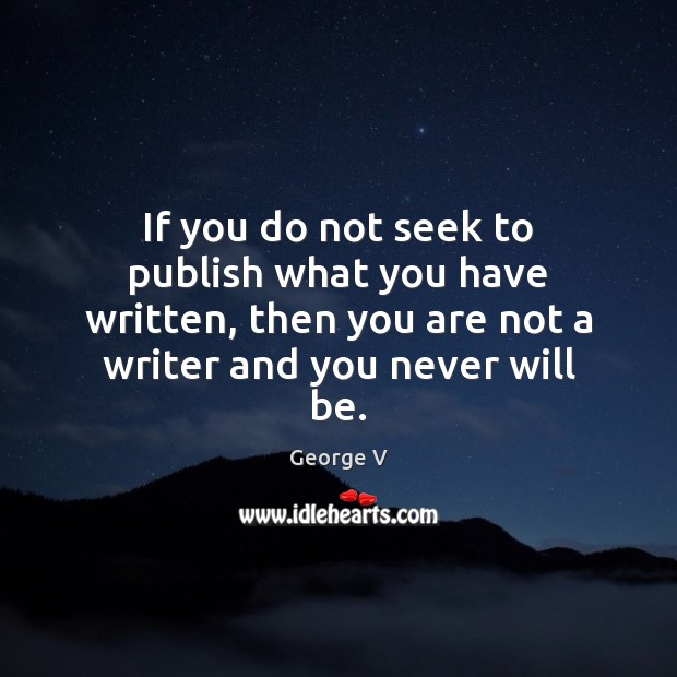 If you do not seek to publish what you have written, then George V Picture Quote