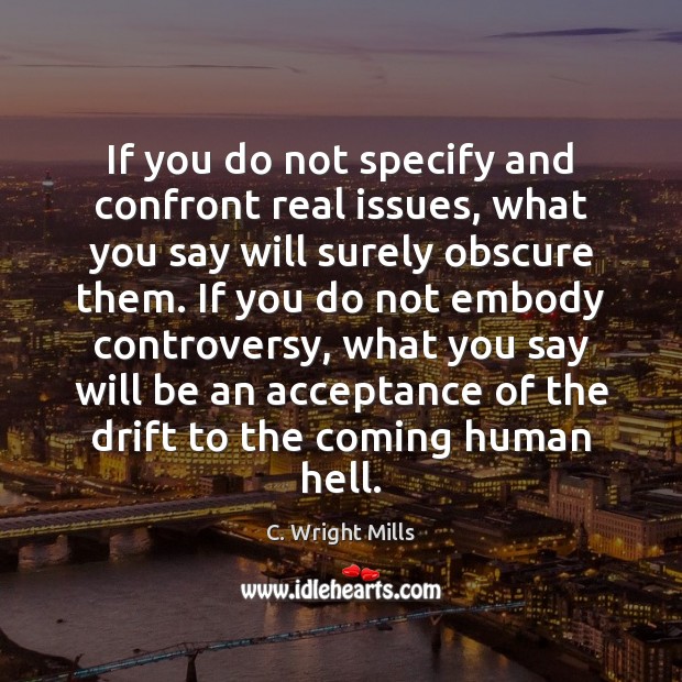 If you do not specify and confront real issues, what you say C. Wright Mills Picture Quote
