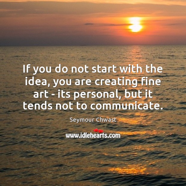 If you do not start with the idea, you are creating fine Communication Quotes Image