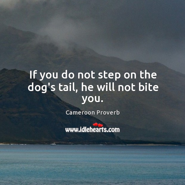 If you do not step on the dog’s tail, he will not bite you. Cameroon Proverbs Image