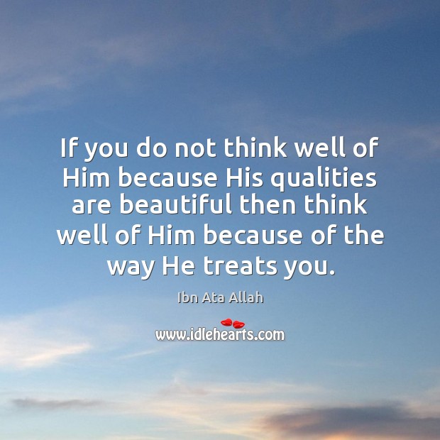 If you do not think well of Him because His qualities are Ibn Ata Allah Picture Quote