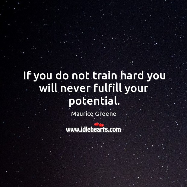 If you do not train hard you will never fulfill your potential. Maurice Greene Picture Quote