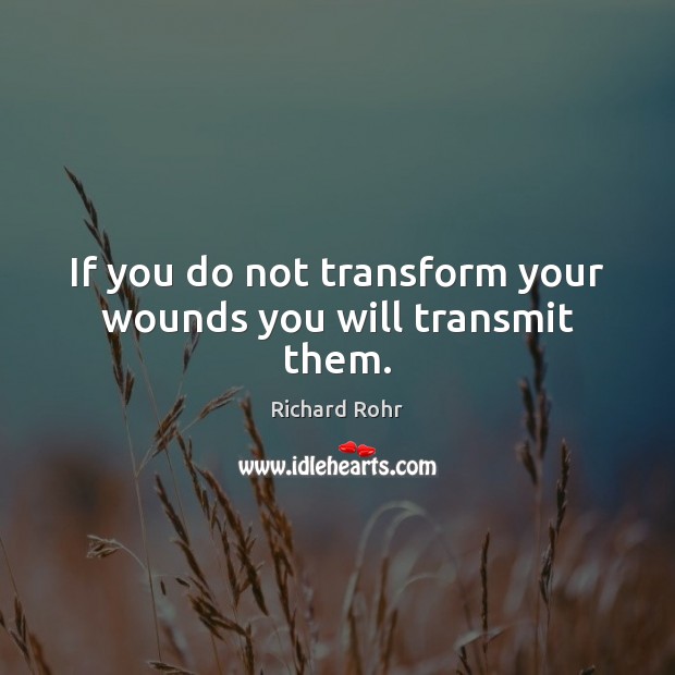 If you do not transform your wounds you will transmit them. Richard Rohr Picture Quote