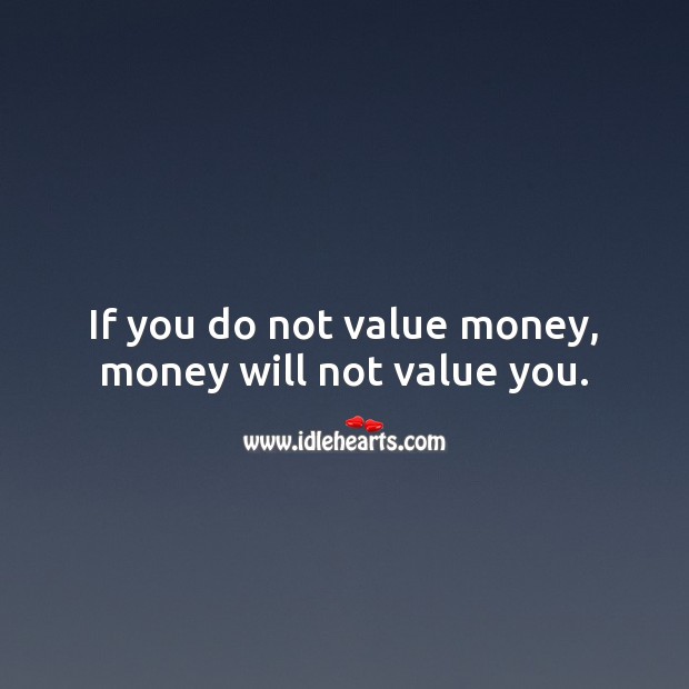 If you do not value money, money will not value you. Money Quotes Image