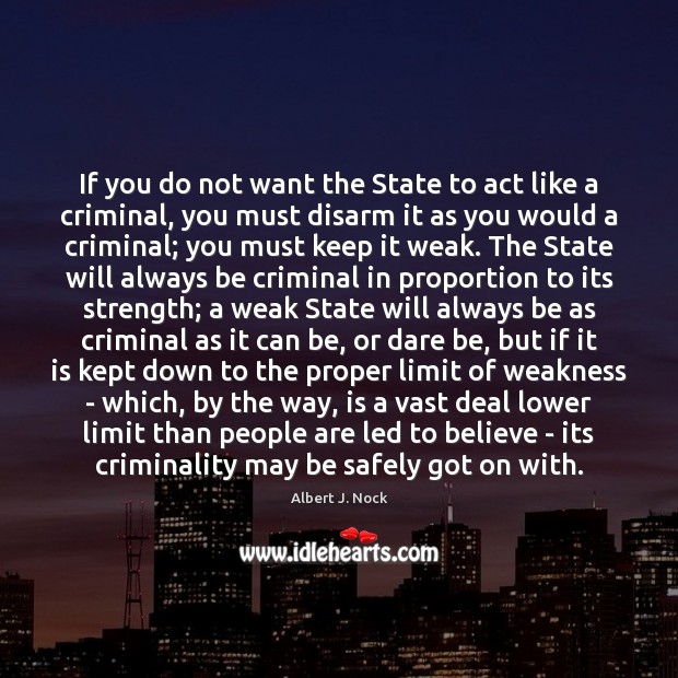 If you do not want the State to act like a criminal, Albert J. Nock Picture Quote