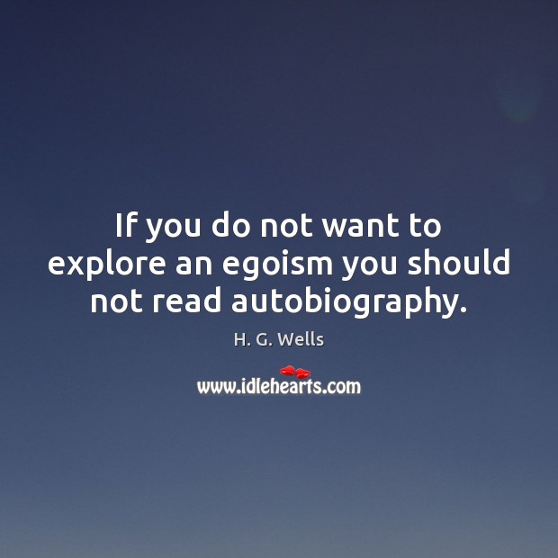 If you do not want to explore an egoism you should not read autobiography. H. G. Wells Picture Quote