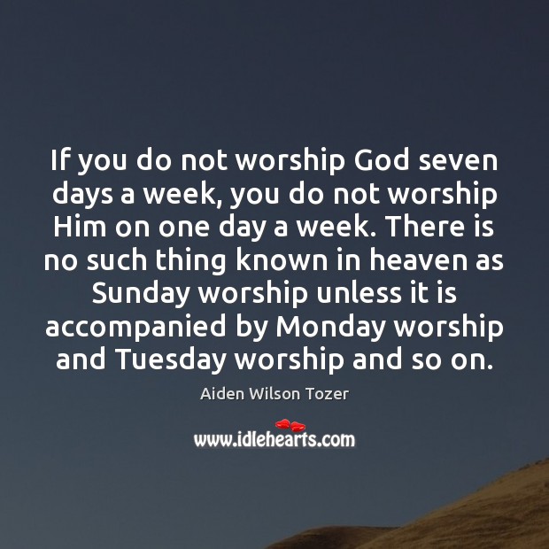 If you do not worship God seven days a week, you do Aiden Wilson Tozer Picture Quote
