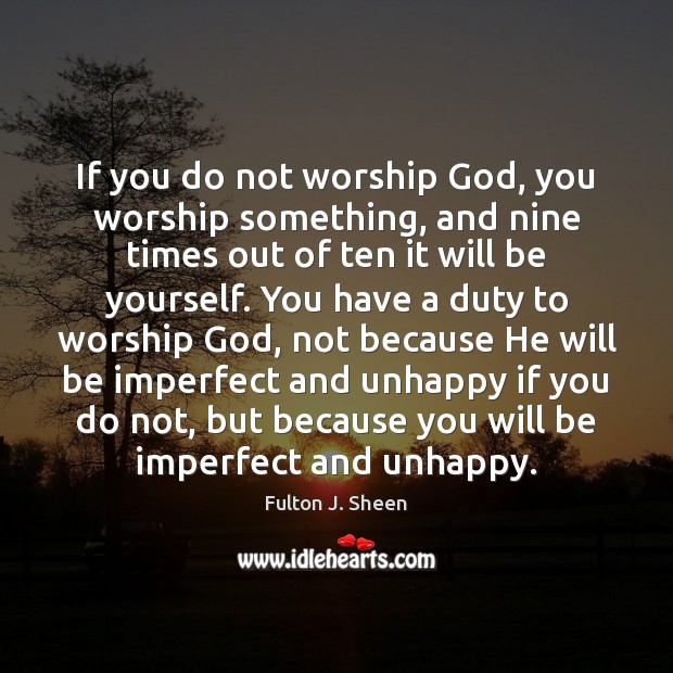 If you do not worship God, you worship something, and nine times Fulton J. Sheen Picture Quote