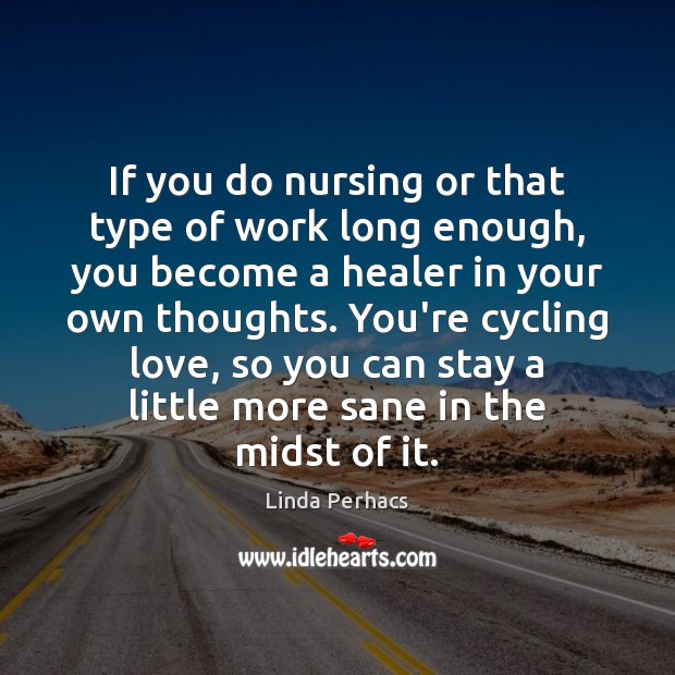 If you do nursing or that type of work long enough, you Linda Perhacs Picture Quote