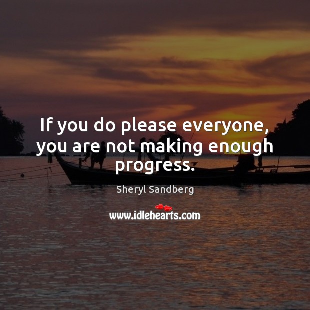 If you do please everyone, you are not making enough progress. Sheryl Sandberg Picture Quote
