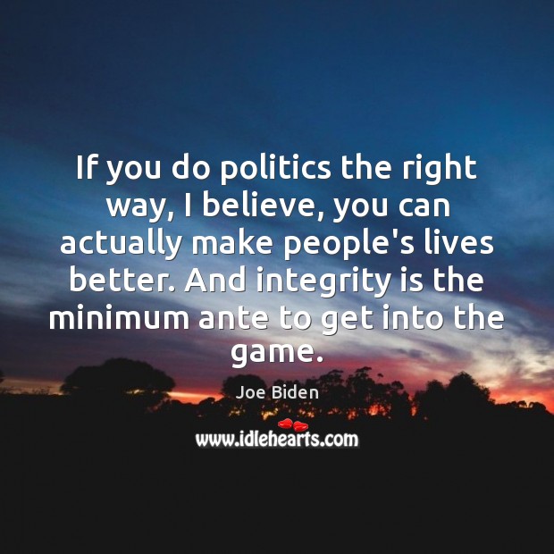 If you do politics the right way, I believe, you can actually Joe Biden Picture Quote