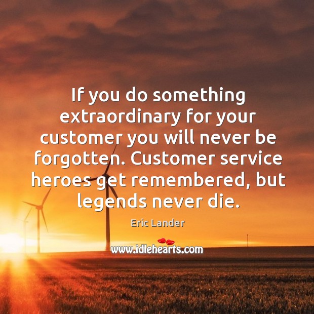 If you do something extraordinary for your customer you will never be Eric Lander Picture Quote