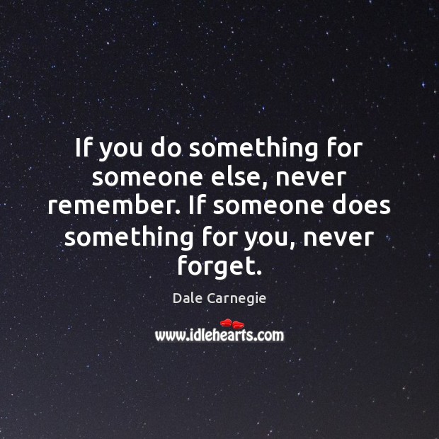 If you do something for someone else, never remember. If someone does Dale Carnegie Picture Quote