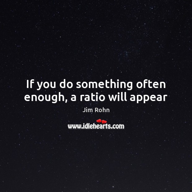 If you do something often enough, a ratio will appear Jim Rohn Picture Quote