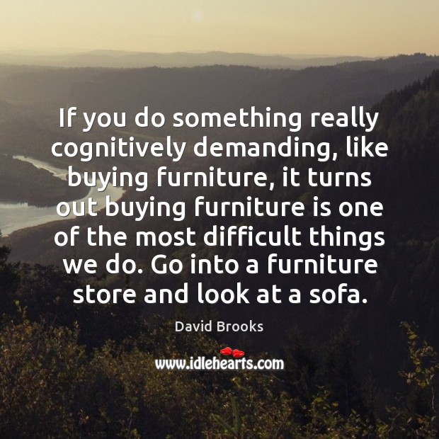 If you do something really cognitively demanding, like buying furniture, it turns David Brooks Picture Quote