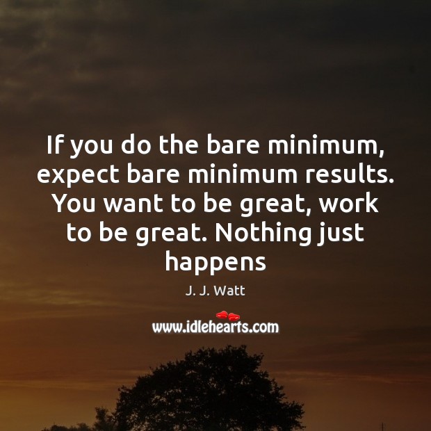 If you do the bare minimum, expect bare minimum results. You want J. J. Watt Picture Quote