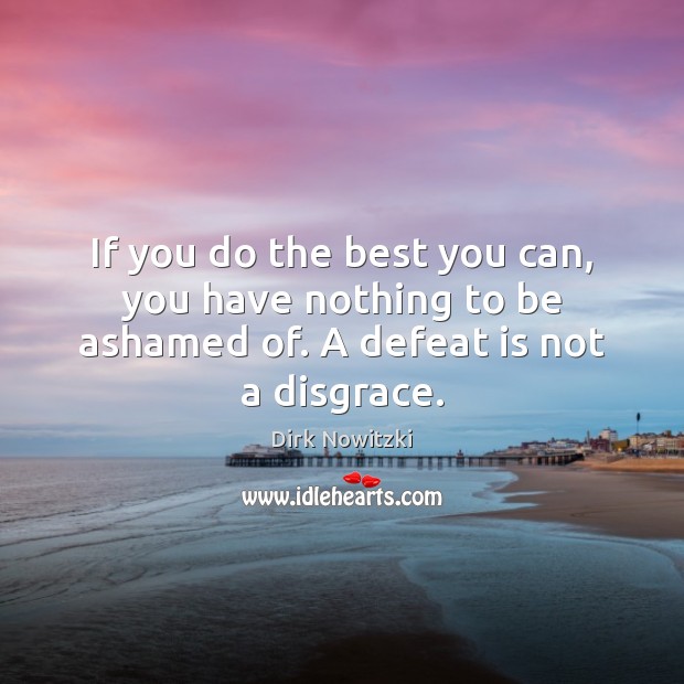 If you do the best you can, you have nothing to be ashamed of. A defeat is not a disgrace. Defeat Quotes Image