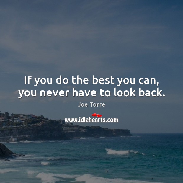 If you do the best you can, you never have to look back. Joe Torre Picture Quote