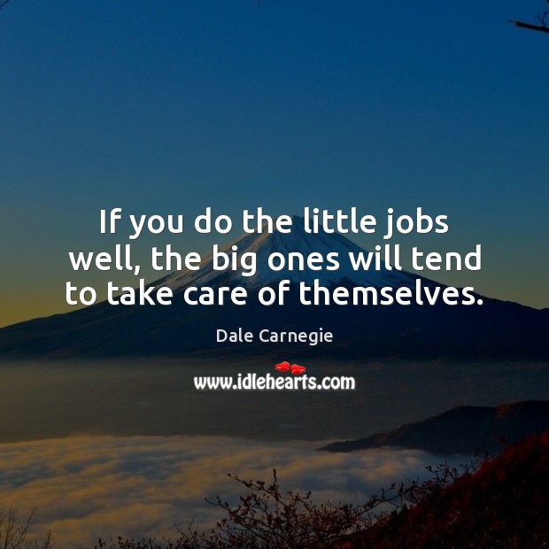 If you do the little jobs well, the big ones will tend to take care of themselves. Dale Carnegie Picture Quote
