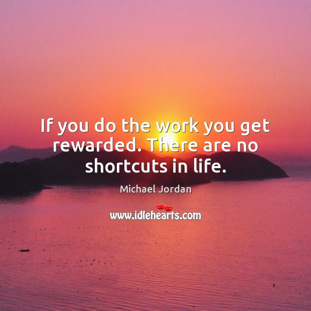 If you do the work you get rewarded. There are no shortcuts in life. Image