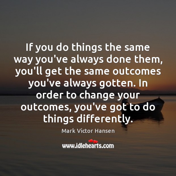 If you do things the same way you’ve always done them, you’ll Mark Victor Hansen Picture Quote