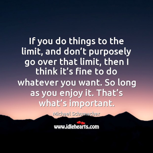 If you do things to the limit, and don’t purposely go Michael Schumacher Picture Quote