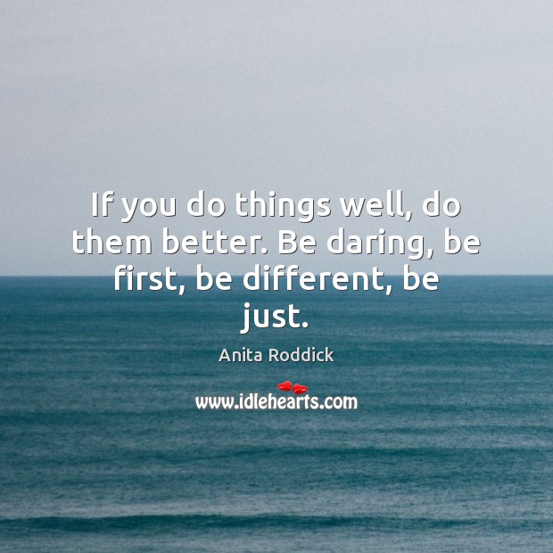 If you do things well, do them better. Be daring, be first, be different, be just. Anita Roddick Picture Quote