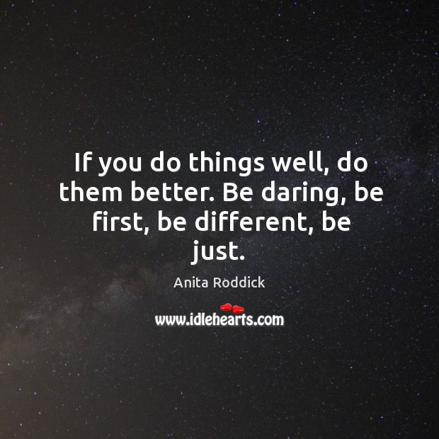 If you do things well, do them better. Be daring, be first, be different, be just. Image