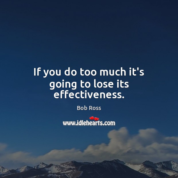 If you do too much it’s going to lose its effectiveness. Bob Ross Picture Quote
