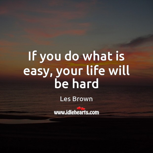 If you do what is easy, your life will be hard Image
