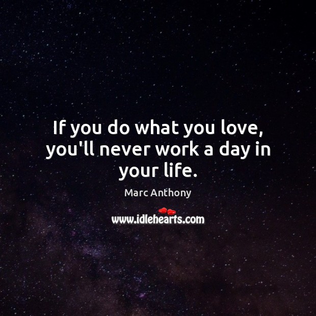 If you do what you love, you’ll never work a day in your life. Marc Anthony Picture Quote