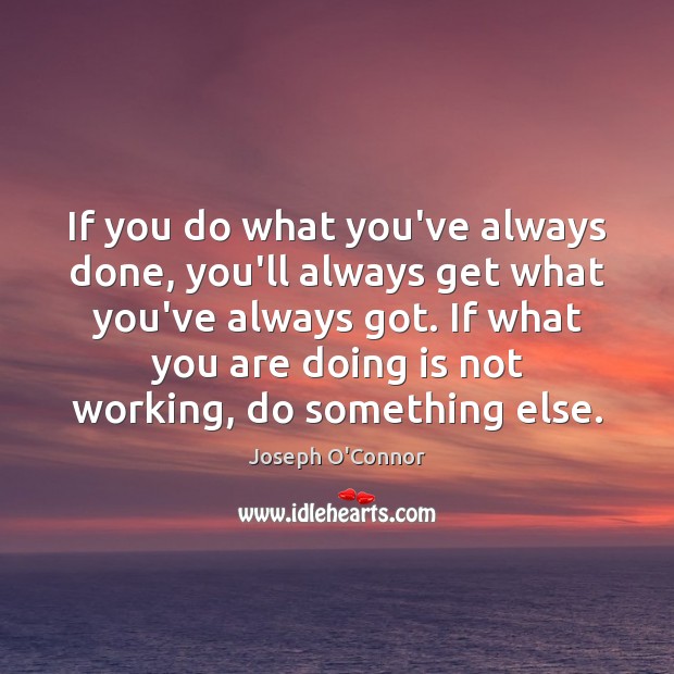 If you do what you’ve always done, you’ll always get what you’ve Joseph O’Connor Picture Quote