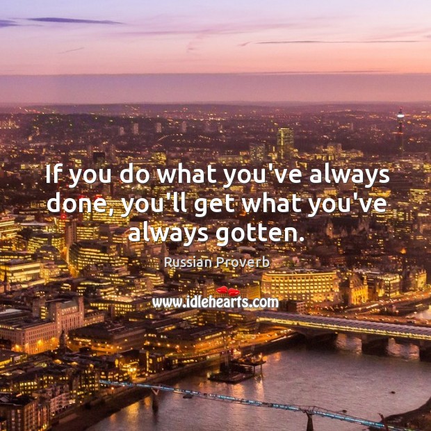 If you do what you’ve always done, you’ll get what you’ve always gotten. Image