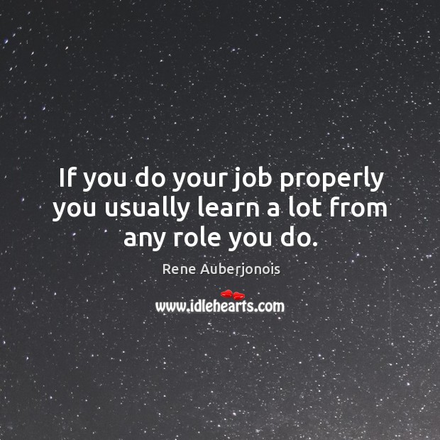 If you do your job properly you usually learn a lot from any role you do. Rene Auberjonois Picture Quote