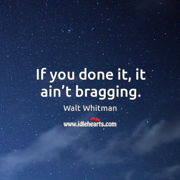 If you done it, it ain’t bragging. Walt Whitman Picture Quote