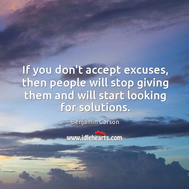 If you don’t accept excuses, then people will stop giving them and Benjamin Carson Picture Quote