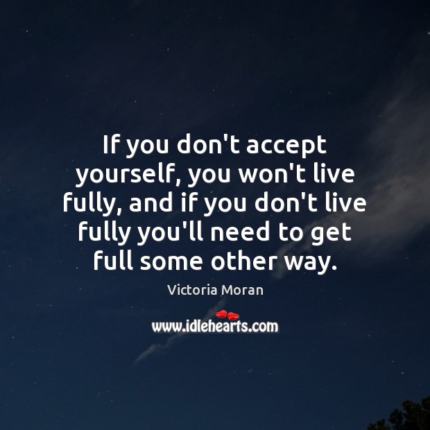 If you don’t accept yourself, you won’t live fully, and if you Victoria Moran Picture Quote
