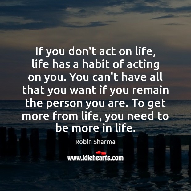 If you don’t act on life, life has a habit of acting Robin Sharma Picture Quote