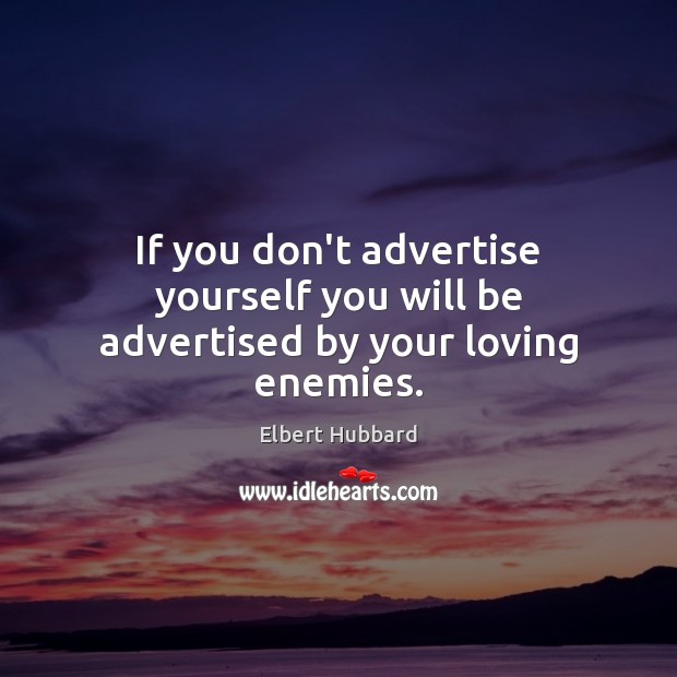 If you don’t advertise yourself you will be advertised by your loving enemies. Elbert Hubbard Picture Quote
